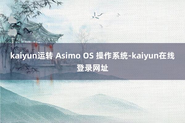 kaiyun运转 Asimo OS 操作系统-kaiyun在线登录网址