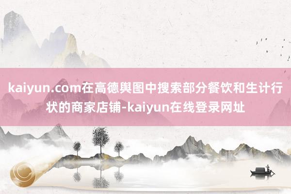 kaiyun.com在高德舆图中搜索部分餐饮和生计行状的商家店铺-kaiyun在线登录网址