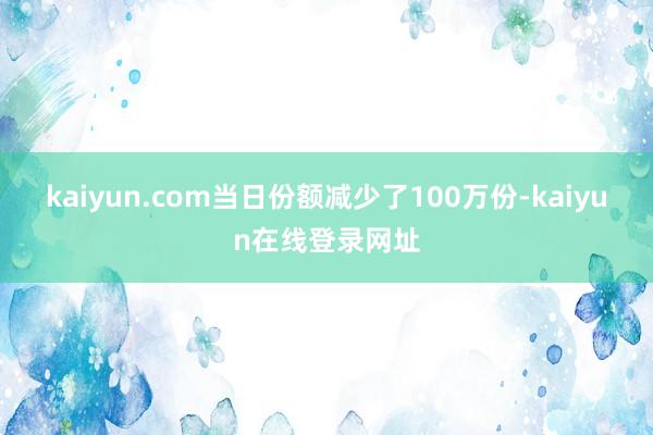 kaiyun.com当日份额减少了100万份-kaiyun在线登录网址