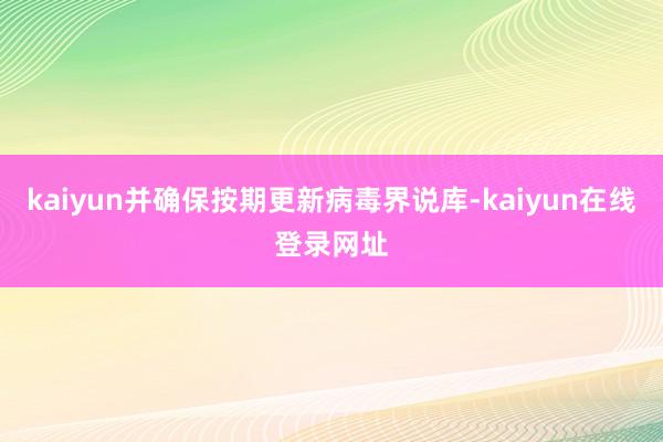 kaiyun并确保按期更新病毒界说库-kaiyun在线登录网址