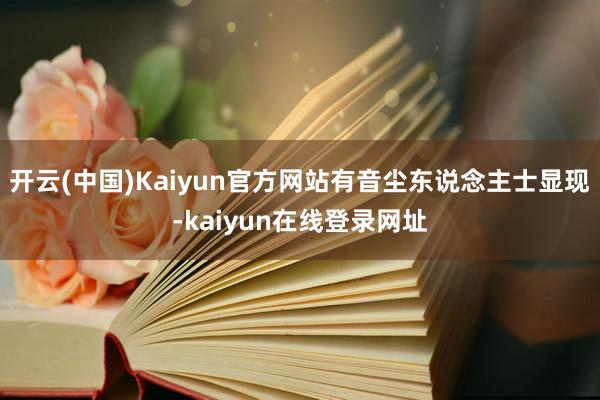 开云(中国)Kaiyun官方网站有音尘东说念主士显现-kaiyun在线登录网址