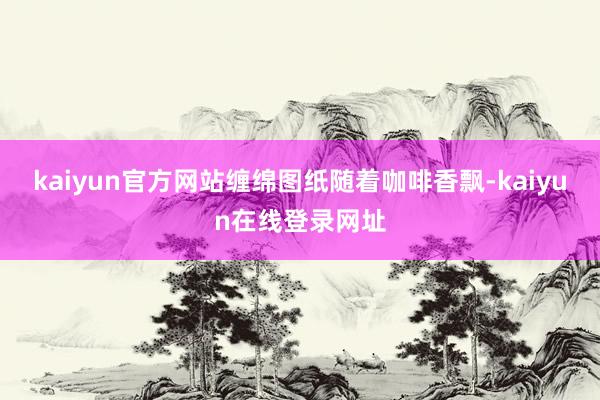 kaiyun官方网站缠绵图纸随着咖啡香飘-kaiyun在线登录网址