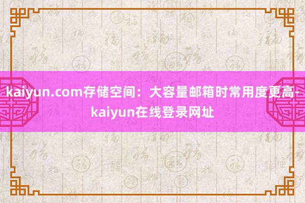 kaiyun.com存储空间：大容量邮箱时常用度更高-kaiyun在线登录网址