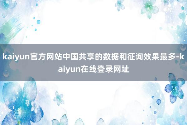 kaiyun官方网站中国共享的数据和征询效果最多-kaiyun在线登录网址
