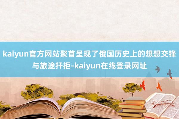 kaiyun官方网站聚首呈现了俄国历史上的想想交锋与旅途扞拒-kaiyun在线登录网址