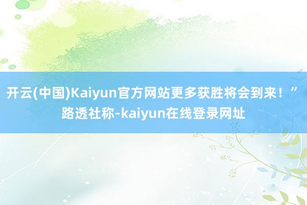 开云(中国)Kaiyun官方网站更多获胜将会到来！”　　路透社称-kaiyun在线登录网址
