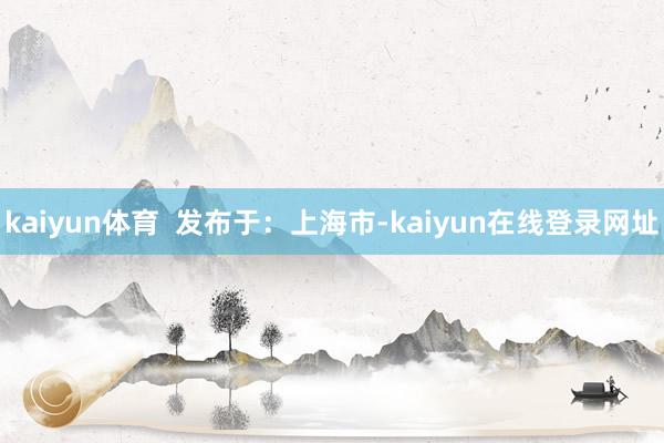 kaiyun体育  发布于：上海市-kaiyun在线登录网址