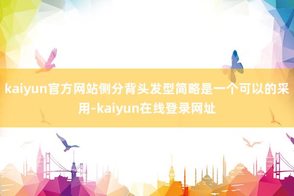 kaiyun官方网站侧分背头发型简略是一个可以的采用-kaiyun在线登录网址