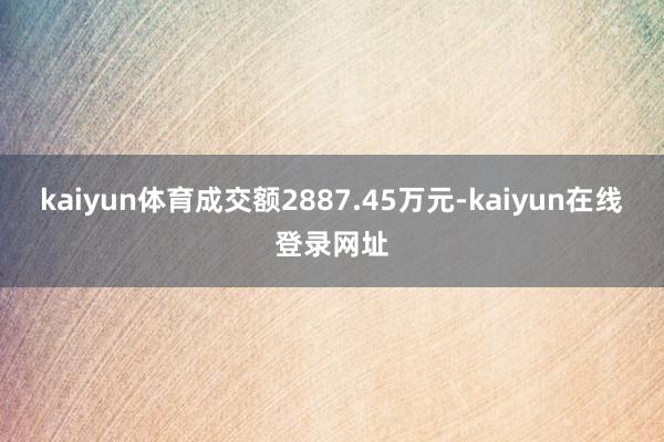 kaiyun体育成交额2887.45万元-kaiyun在线登录网址