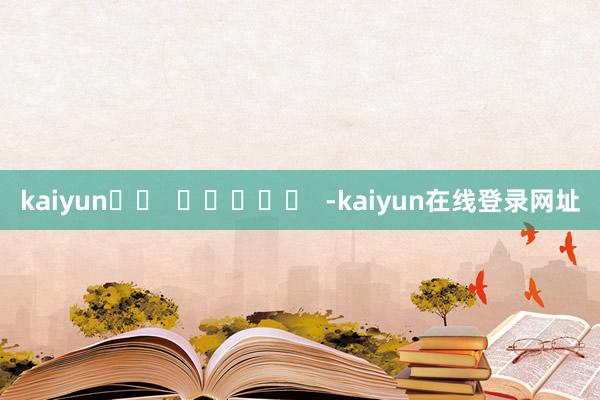 kaiyun		  					  -kaiyun在线登录网址