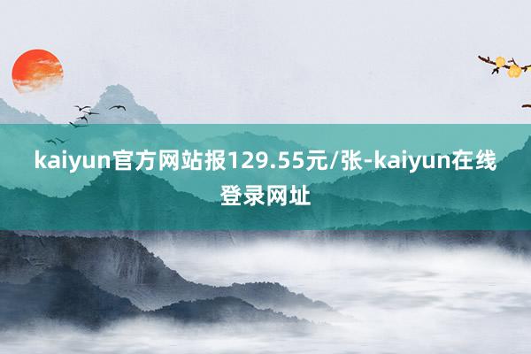 kaiyun官方网站报129.55元/张-kaiyun在线登录网址