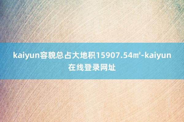 kaiyun容貌总占大地积15907.54㎡-kaiyun在线登录网址