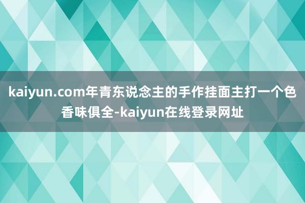 kaiyun.com年青东说念主的手作挂面主打一个色香味俱全-kaiyun在线登录网址