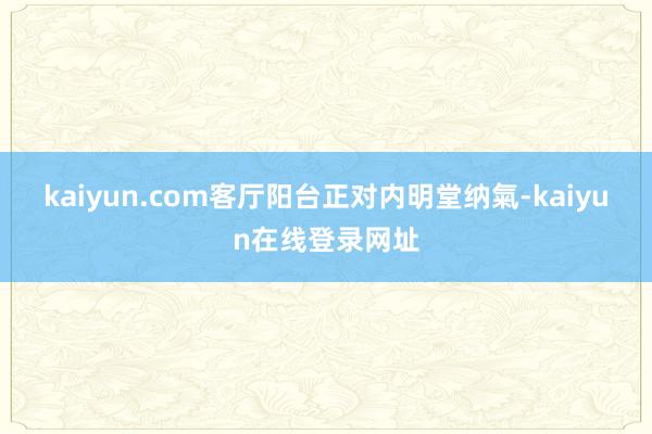 kaiyun.com客厅阳台正对内明堂纳氣-kaiyun在线登录网址